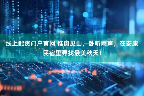 线上配资门户官网 推窗见山，卧听雨声，在安康民宿里寻找最美秋天！
