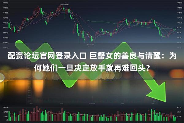 配资论坛官网登录入口 巨蟹女的善良与清醒：为何她们一旦决定放手就再难回头？