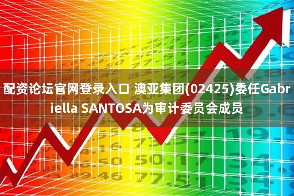 配资论坛官网登录入口 澳亚集团(02425)委任Gabriella SANTOSA为审计委员会成员