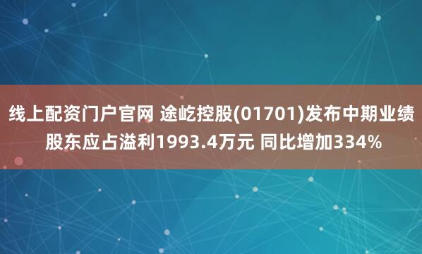 线上配资门户官网 途屹控股(01701)发布中期业绩 股东应占溢利1993.4万元 同比增加334%