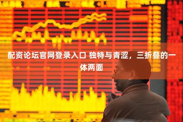 配资论坛官网登录入口 独特与青涩，三折叠的一体两面