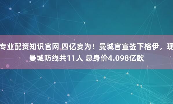 专业配资知识官网 四亿妄为！曼城官宣签下格伊，现曼城防线共11人 总身价4.098亿欧
