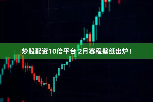 炒股配资10倍平台 2月赛程壁纸出炉！