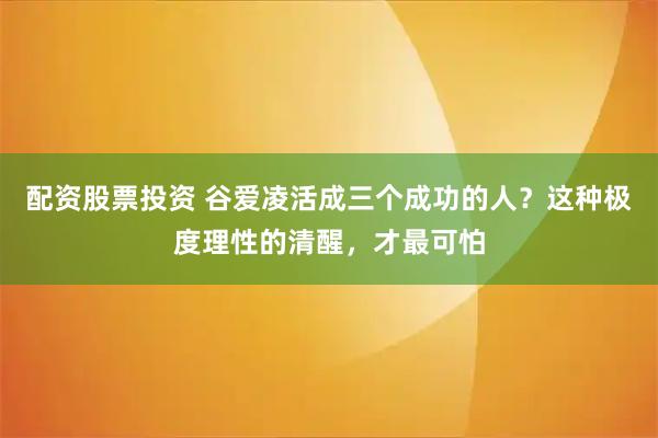 配资股票投资 谷爱凌活成三个成功的人？这种极度理性的清醒，才最可怕