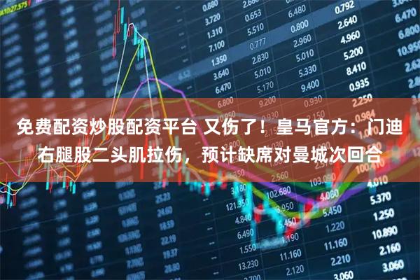 免费配资炒股配资平台 又伤了！皇马官方：门迪右腿股二头肌拉伤，预计缺席对曼城次回合