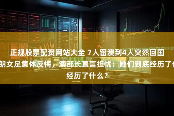 正规股票配资网站大全 7人留澳到4人突然回国！伊朗女足集体反悔，澳部长直言担忧：她们到底经历了什么？