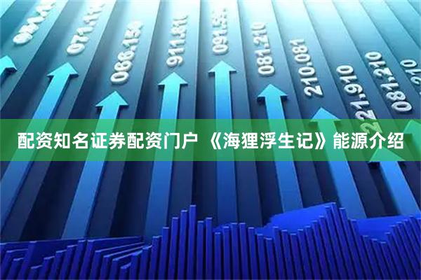 配资知名证券配资门户 《海狸浮生记》能源介绍