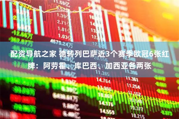 配资导航之家 德转列巴萨近3个赛季欧冠6张红牌：阿劳霍、库巴西、加西亚各两张